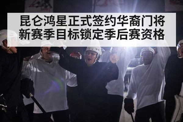 昆仑鸿星正式签约华裔门将新赛季目标锁定季后赛资格